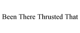 BEEN THERE THRUSTED THAT trademark
