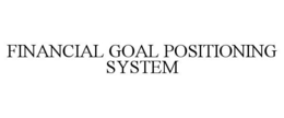 FINANCIAL GOAL POSITIONING SYSTEM trademark