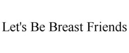 LET'S BE BREAST FRIENDS trademark
