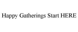 HAPPY GATHERINGS START HERE trademark