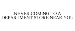NEVER COMING TO A DEPARTMENT STORE NEAR YOU trademark