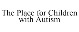 THE PLACE FOR CHILDREN WITH AUTISM trademark