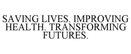 SAVING LIVES. IMPROVING HEALTH. TRANSFORMING FUTURES. trademark