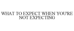 WHAT TO EXPECT WHEN YOU'RE NOT EXPECTING trademark