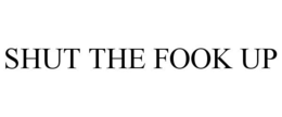 SHUT THE FOOK UP trademark