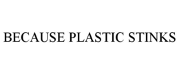 BECAUSE PLASTIC STINKS trademark
