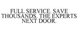 FULL SERVICE. SAVE THOUSANDS. THE EXPERTS NEXT DOOR. trademark