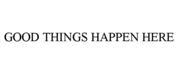 GOOD THINGS HAPPEN HERE trademark