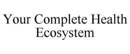 YOUR COMPLETE HEALTH ECOSYSTEM trademark