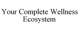 YOUR COMPLETE WELLNESS ECOSYSTEM trademark