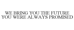 WE BRING YOU THE FUTURE YOU WERE ALWAYS PROMISED trademark