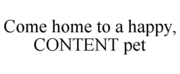 COME HOME TO A HAPPY, CONTENT PET trademark