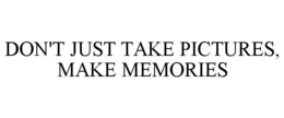 DON'T JUST TAKE PICTURES, MAKE MEMORIES trademark