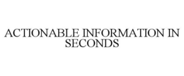 ACTIONABLE INFORMATION IN SECONDS trademark