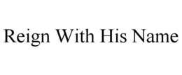 REIGN WITH HIS NAME trademark