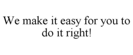WE MAKE IT EASY FOR YOU TO DO IT RIGHT! trademark