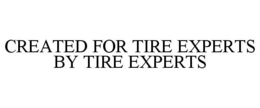 CREATED FOR TIRE EXPERTS BY TIRE EXPERTS trademark