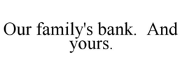 OUR FAMILY'S BANK. AND YOURS. trademark