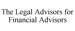 THE LEGAL ADVISORS FOR FINANCIAL ADVISORS trademark