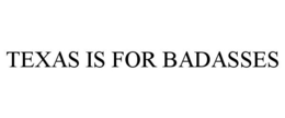 TEXAS IS FOR BADASSES trademark