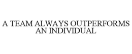 A TEAM ALWAYS OUTPERFORMS AN INDIVIDUAL trademark