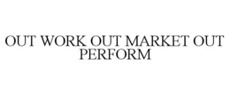 OUT WORK OUT MARKET OUT PERFORM trademark
