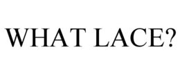 WHAT LACE? trademark