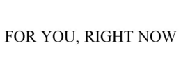 FOR YOU, RIGHT NOW trademark