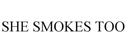 SHE SMOKES TOO trademark