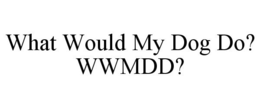 WHAT WOULD MY DOG DO? WWMDD? trademark