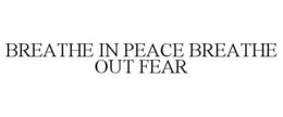 BREATHE IN PEACE BREATHE OUT FEAR trademark