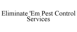 ELIMINATE 'EM PEST CONTROL SERVICES trademark