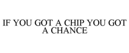 IF YOU GOT A CHIP YOU GOT A CHANCE trademark