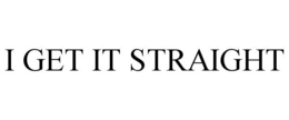 I GET IT STRAIGHT trademark