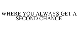 WHERE YOU ALWAYS GET A SECOND CHANCE trademark