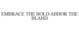 EMBRACE THE BOLD ABHOR THE BLAND trademark