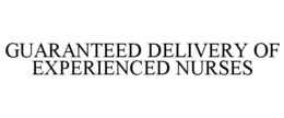 GUARANTEED DELIVERY OF EXPERIENCED NURSES trademark