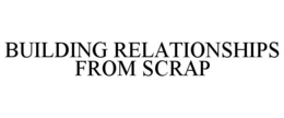 BUILDING RELATIONSHIPS FROM SCRAP trademark