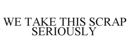 WE TAKE THIS SCRAP SERIOUSLY trademark