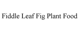 FIDDLE LEAF FIG PLANT FOOD trademark