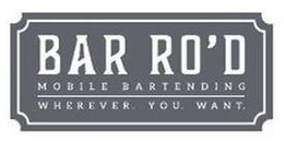 BAR RO'D MOBILE BARTENDERING WHEREVER. YOU. WANT. trademark