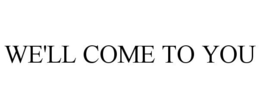 WE'LL COME TO YOU trademark
