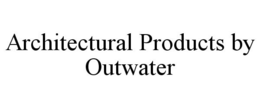 ARCHITECTURAL PRODUCTS BY OUTWATER trademark
