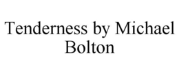 TENDERNESS BY MICHAEL BOLTON trademark