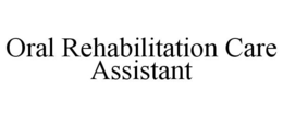 ORAL REHABILITATION CARE ASSISTANT trademark