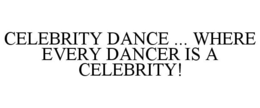 CELEBRITY DANCE ... WHERE EVERY DANCER IS A CELEBRITY! trademark