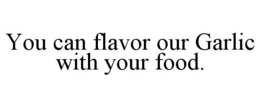YOU CAN FLAVOR OUR GARLIC WITH YOUR FOOD. trademark