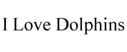 I LOVE DOLPHINS trademark