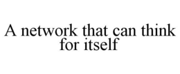 A NETWORK THAT CAN THINK FOR ITSELF trademark