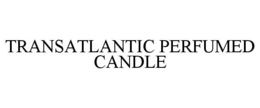 TRANSATLANTIC PERFUMED CANDLE trademark
